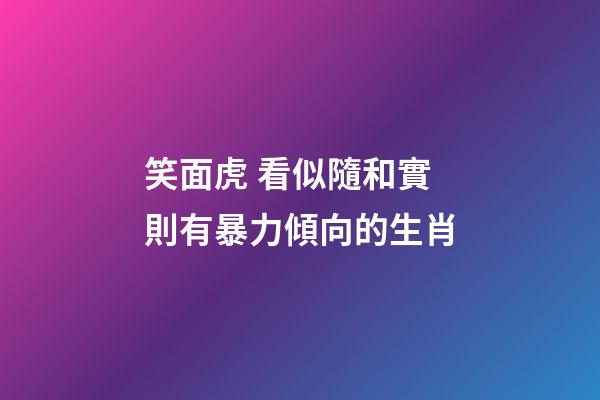 笑面虎 看似隨和實則有暴力傾向的生肖